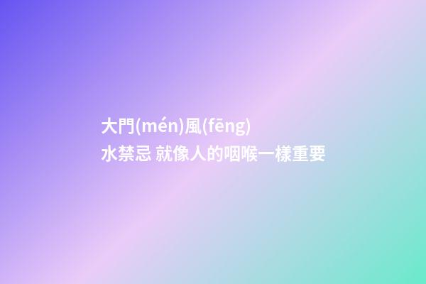 大門(mén)風(fēng)水禁忌 就像人的咽喉一樣重要